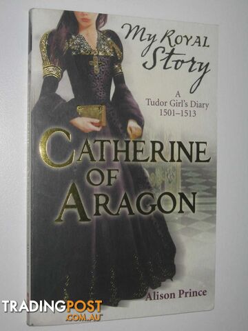 Catherine Of Aragon : A Tudor Girl's Dairy 1501-1513 - Prince Alison - 2010