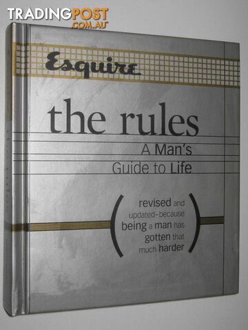 Esquire the Rules - A Man's Guide to Life : Because Being a Man Has Gotten That Much Harder  - Author Not Stated - 2005